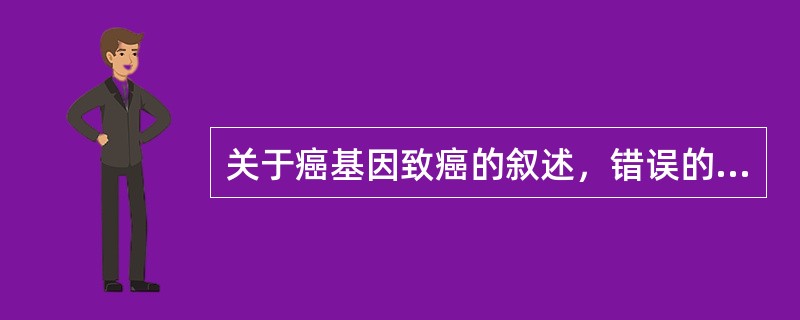 关于癌基因致癌的叙述，错误的是（）