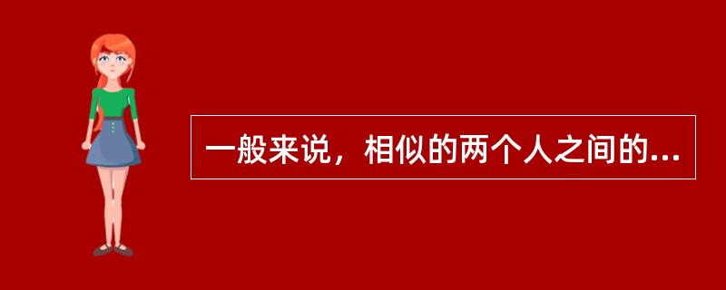 一般来说，相似的两个人之间的友谊比不相似的两个人之间的关系要深厚很多。