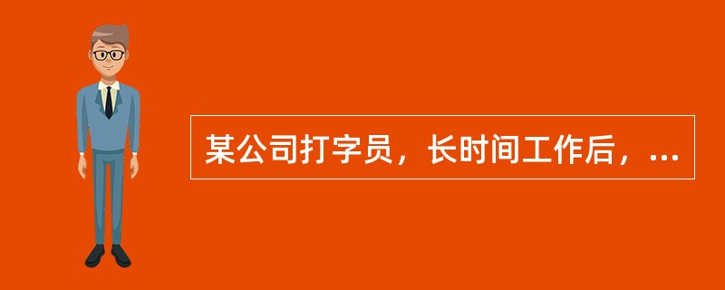 某公司打字员，长时间工作后，主诉头痛、眼干、眼痛和视物模糊等，属何种类型疲劳（）