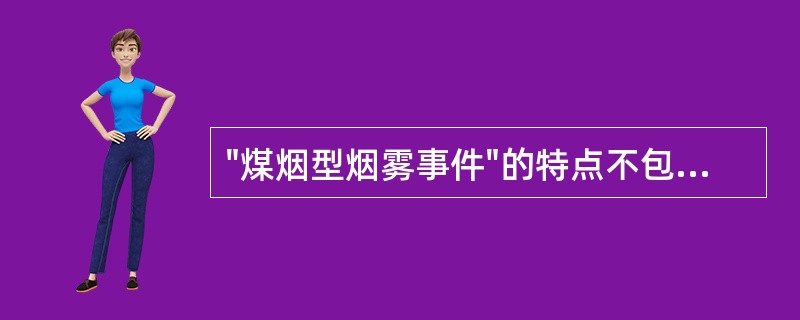 "煤烟型烟雾事件"的特点不包括下列哪项（）