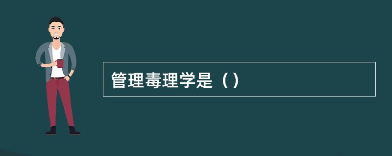 管理毒理学是（）