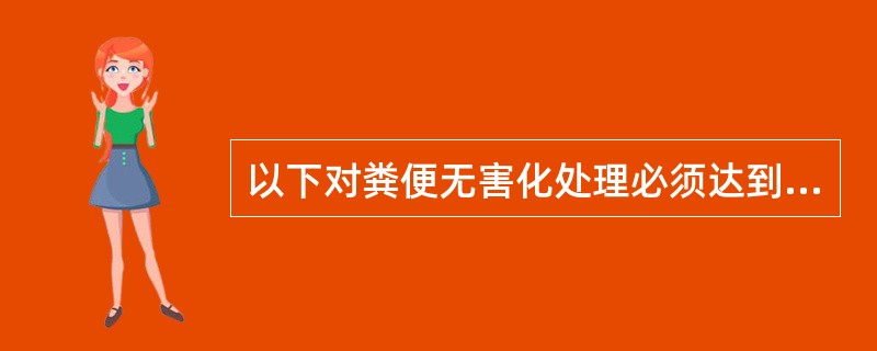 以下对粪便无害化处理必须达到的基本要求的说法。哪一项是错误的（）