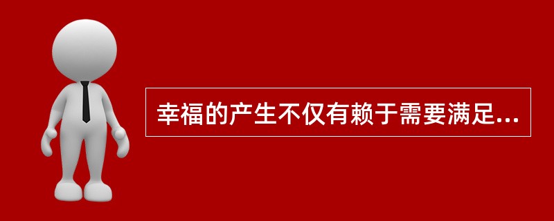 幸福的产生不仅有赖于需要满足与否，还需要认知过程的参与。