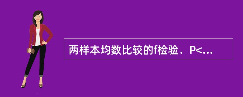 两样本均数比较的f检验．P<0．05，按α=0．05水准，认为两总体均数不同。此