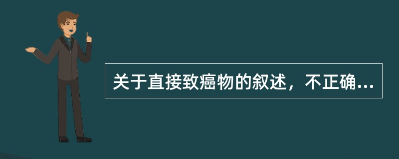 关于直接致癌物的叙述，不正确的是（）