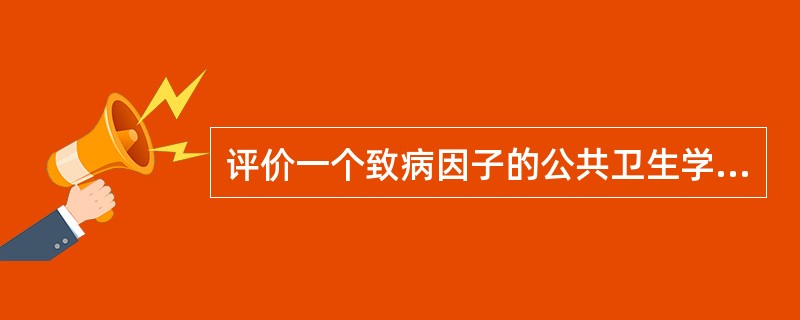 评价一个致病因子的公共卫生学意义．宜选用（）