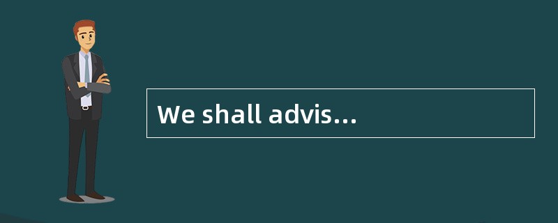 We shall advise you ____ we are able to