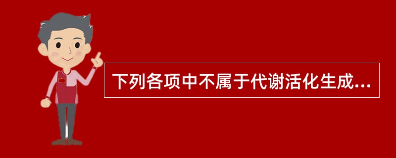 下列各项中不属于代谢活化生成的活性代谢产物的是（）