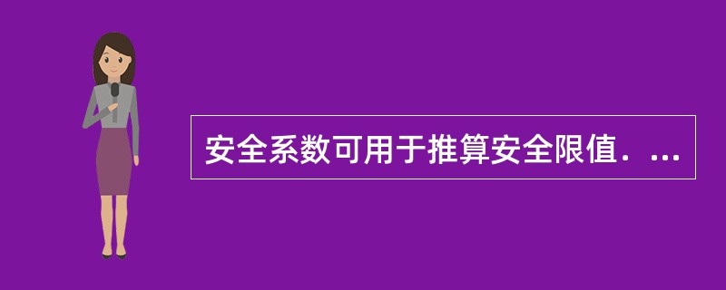 安全系数可用于推算安全限值．不正确的叙述为（）
