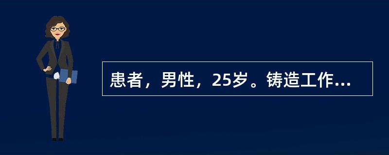 患者，男性，25岁。铸造工作半年，近一个月来感乏力、食欲缺乏、气促、发热、盗汗，