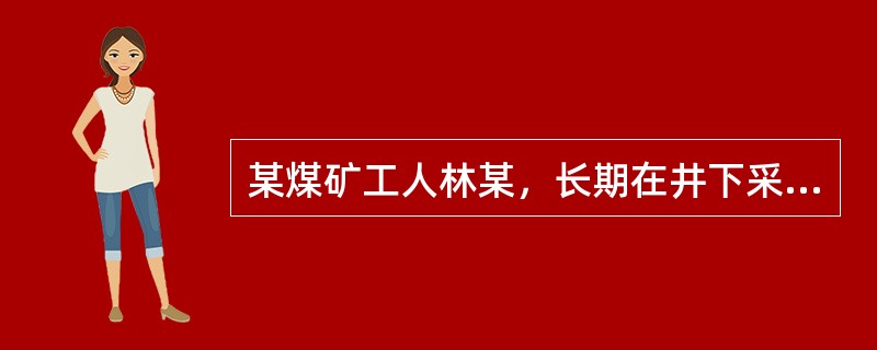 某煤矿工人林某，长期在井下采煤，由于长期因工作不能按时用餐，患有慢性胃溃疡，此病