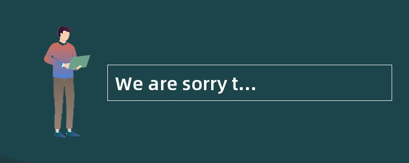 We are sorry to find that the damage（）th
