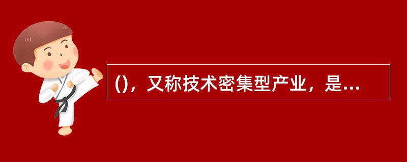 ()，又称技术密集型产业，是指在生产要素的投入中需要使用复杂先进而又尖端的科学技