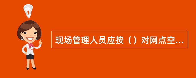 现场管理人员应按（）对网点空白重要凭证管理情况进行全面检查.