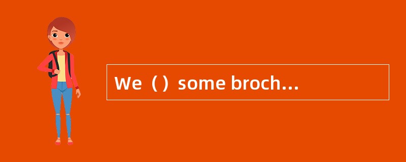 We（）some brochures（）to illustrate the ty