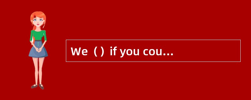 We（）if you could give us whatever inform