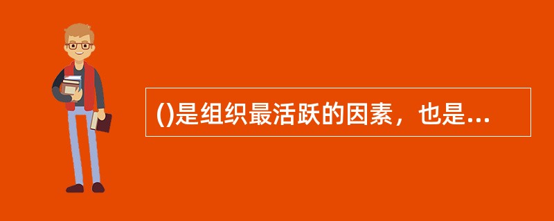 ()是组织最活跃的因素，也是最有不确定性的因素。
