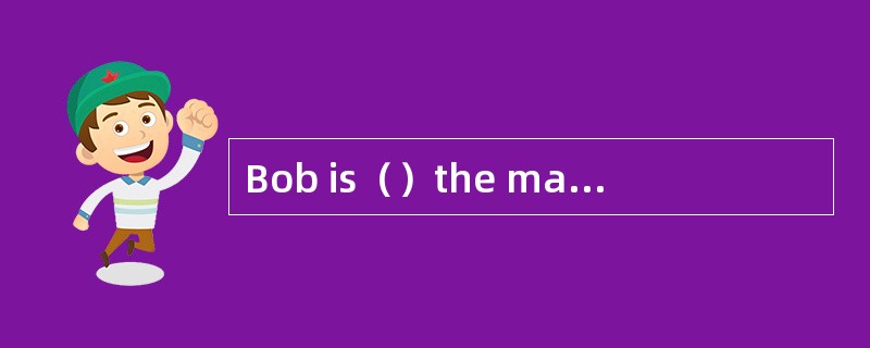 Bob is（）the market for your new product，