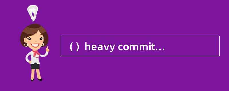 （）heavy commitments，we cannot accept any