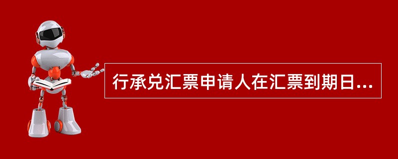 行承兑汇票申请人在汇票到期日未能足额交存票款的，应对出票人尚未支付的汇票金额按照