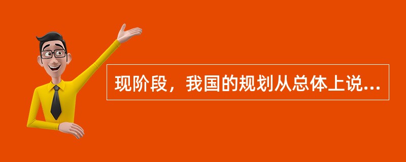 现阶段，我国的规划从总体上说是（）的。