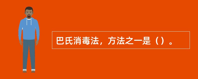 巴氏消毒法，方法之一是（）。