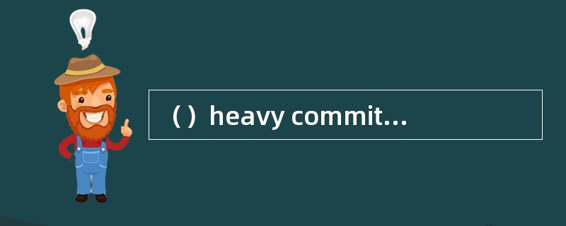 （）heavy commitments, we cannot accept an