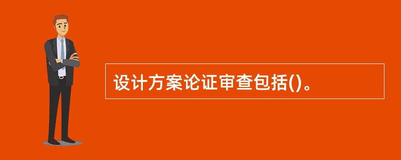 设计方案论证审查包括()。