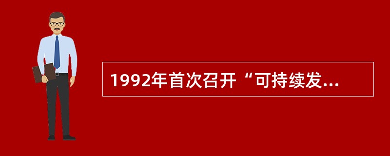 1992年首次召开“可持续发展问题世界首脑会议”，制定并通过()正式提出厂可持续