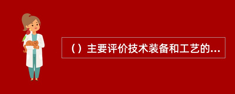 （）主要评价技术装备和工艺的先进性、适用性、经济性和安全性，设备的国产化水平，辅