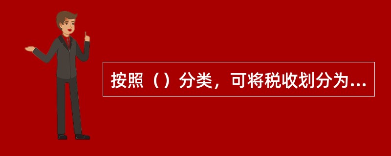 按照（）分类，可将税收划分为从量税和从价税。