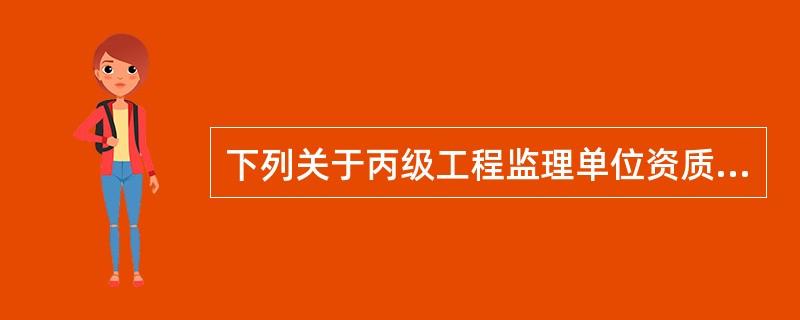 下列关于丙级工程监理单位资质条件，表述正确的是（）。