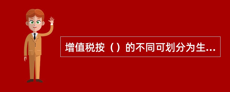 增值税按（）的不同可划分为生产型增值税、收入型增值税和消费型增值税三种类型。
