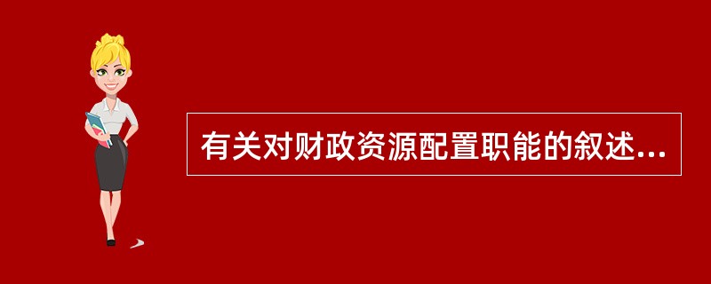 有关对财政资源配置职能的叙述中，不正确的是（）。