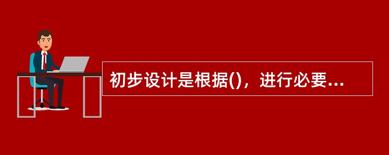 初步设计是根据()，进行必要的工程勘察取得可靠的设计资料，从技术上和经济上，对建