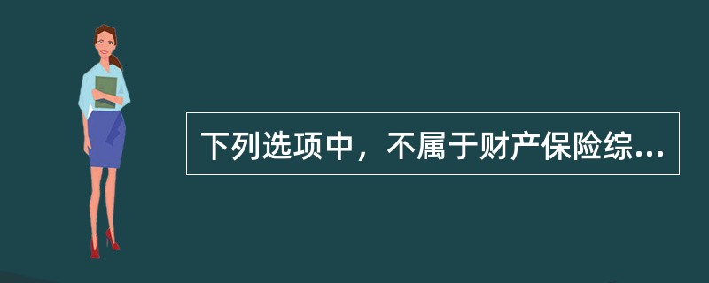 下列选项中，不属于财产保险综合险承保风险的是（）。