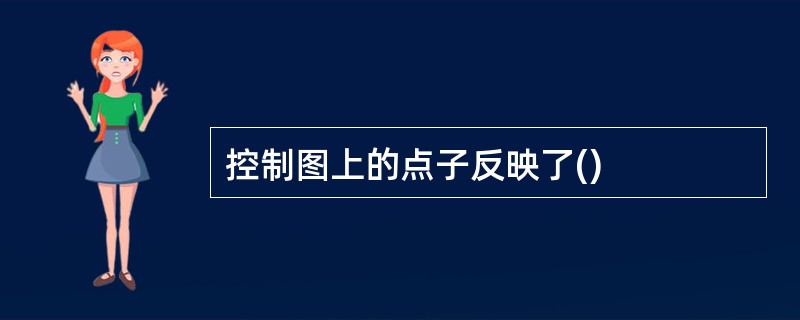 控制图上的点子反映了()