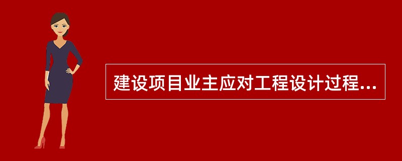 建设项目业主应对工程设计过程进行管理，其中心任务是()。