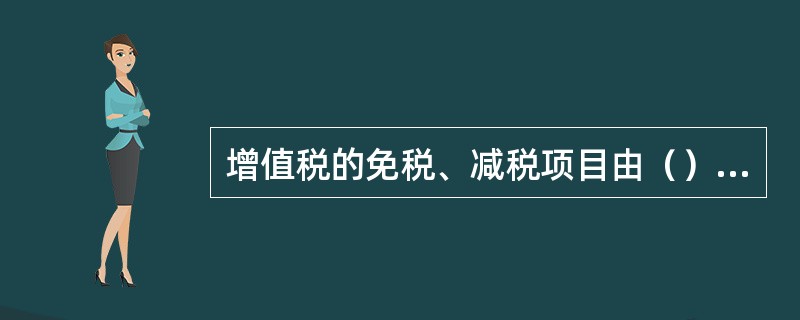 增值税的免税、减税项目由（）规定，任何地区、部门均不得规定免税、减税项目。