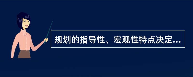 规划的指导性、宏观性特点决定了规划的（）。