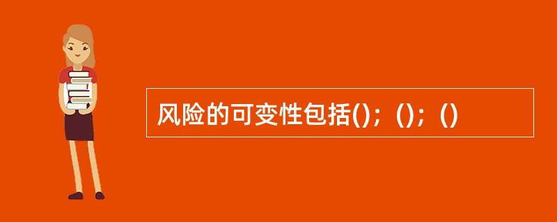 风险的可变性包括()；()；()