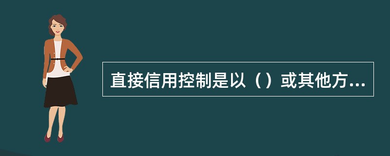 直接信用控制是以（）或其他方式，直接对金融机构尤其是商业银行的信用活动进行干预。