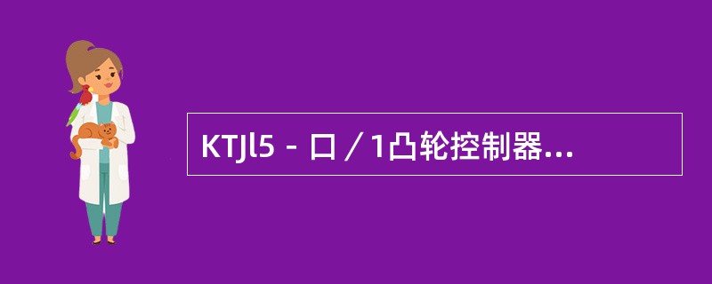 KTJl5－口／1凸轮控制器有行程、自锁、互锁、零位及零压等保护功能。