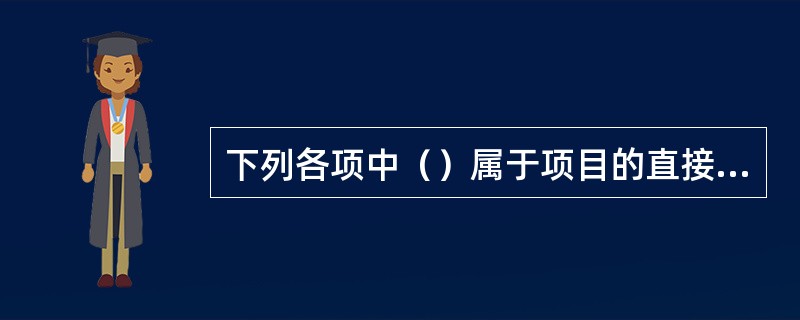 下列各项中（）属于项目的直接费用。