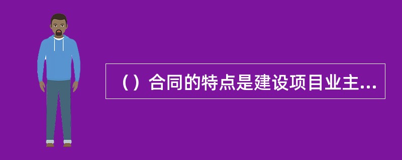 （）合同的特点是建设项目业主将项目建设的全部组织管理工作委托给专业建设项目管理公