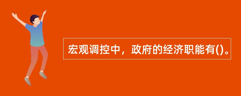 宏观调控中，政府的经济职能有()。