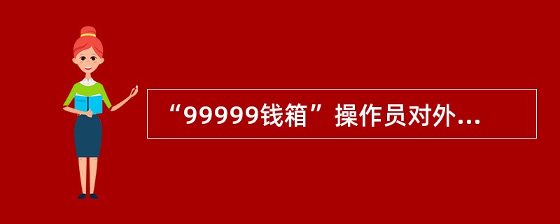 “99999钱箱”操作员对外办理现金收付业务时，营业前领用备用金额度不得超过（）