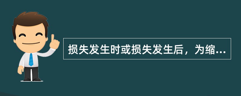 损失发生时或损失发生后，为缩小损失幅度所采取的措施称()