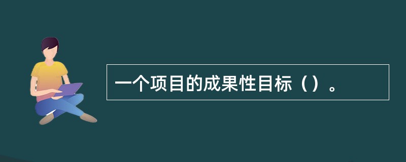 一个项目的成果性目标（）。