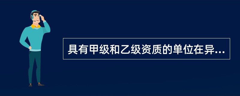 具有甲级和乙级资质的单位在异地承接勘察、设计时，需到（）的建设行政主管部门备案。